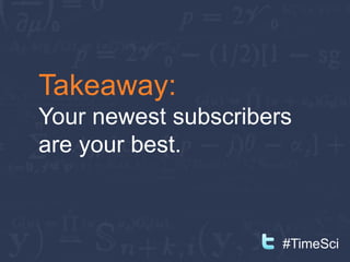Takeaway:
Your newest subscribers
are your best.



                      #TimeSci
 