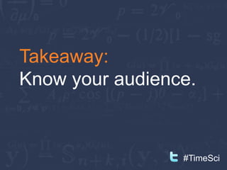 Takeaway:
Know your audience.



                 #TimeSci
 