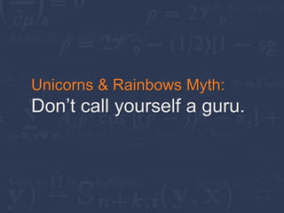 Unicorns & Rainbows Myth:
Don’t call yourself a guru.
 