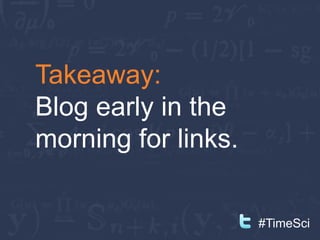 Takeaway:
Blog early in the
morning for links.

                     #TimeSci
 