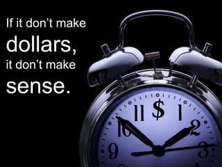If it don’t make
dollars,
it don’t make
sense.
 