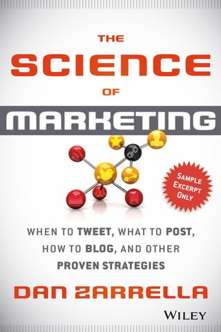 the


science
            of


marketing
                         Sampl
                        Excer e
                             p
                         Only t



when to tweet, what to post,
  how to blog, and other
    proven strategies

Dan ZarreLLa
 