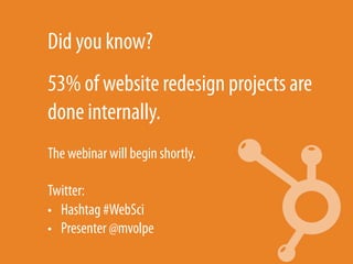 Did you know?
53% of website redesign projects are
done internally.
The webinar will begin shortly.

Twitter:
•  Hashtag #WebSci
•  Presenter @mvolpe
 