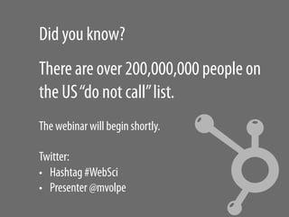 Did you know?
There are over 200,000,000 people on
the US “do not call” list.
The webinar will begin shortly.

Twitter:
• ...