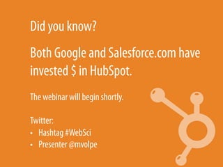 Did you know?
Both Google and Salesforce.com have
invested $ in HubSpot.
The webinar will begin shortly.

Twitter:
•  Hash...