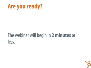Are you ready?



The webinar will begin in 2 minutes or
less.
 