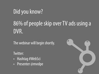Did you know?
86% of people skip over TV ads using a
DVR.
The webinar will begin shortly.

Twitter:
•  Hashtag #WebSci
•  ...
