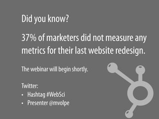 Did you know?
37% of marketers did not measure any
metrics for their last website redesign.
The webinar will begin shortly...
