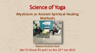 Science of Yoga
Mysticism or Ancient Spiritual Healing
Methods
Nataša Pantović Nuit
Net TV Show: Eli and I on the 22nd Jan 2015
 