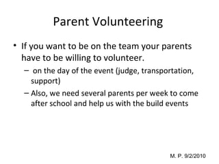 Parent Volunteering  If you want to be on the team your parents have to be willing to volunteer. on the day of the event (judge, transportation, support) Also, we need several parents per week to come after school and help us with the build events 