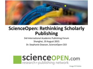 ScienceOpen: Rethinking Scholarly
Publishing
3rd International Academic Publishing Forum
Shanghai, 19 August 2015
Dr. Stephanie Dawson, ScienceOpen CEO
Image © Fotolia
 