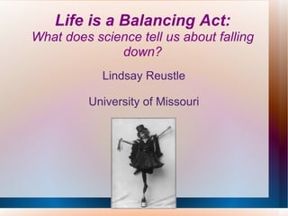 Life is a Balancing Act: What does science tell us about falling down? Lindsay Reustle University of Missouri 