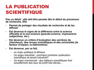LA PUBLICATION
SCIENTIFIQUE
Pas un détail : elle doit être pensée dès le début du processus
de recherche. Elle
- Permet de...