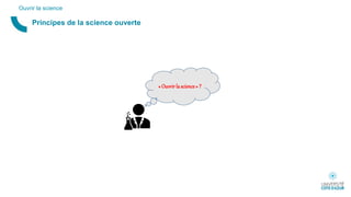 Principes de la science ouverte
Ouvrir la science
« Ouvrir la science » ?
 
