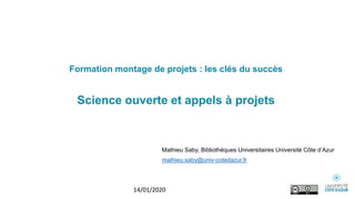 Formation montage de projets : les clés du succès
Science ouverte et appels à projets
Mathieu Saby, Bibliothèques Universitaires Université Côte d’Azur
mathieu.saby@univ-cotedazur.fr
14/01/2020
 