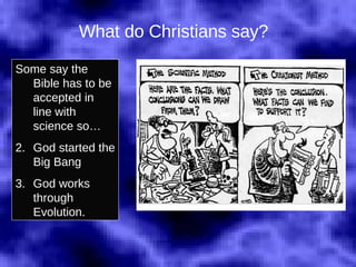 What do Christians say? Some say the Bible has to be accepted in line with science so… God started the Big Bang God works through Evolution. 