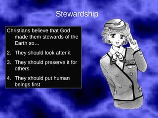 Stewardship Christians believe that God made them stewards of the Earth so… They should look after it They should preserve it for others They should put human beings first 