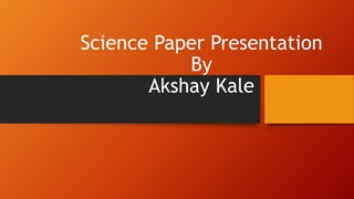 Science Paper Presentation
By
Akshay Kale
 