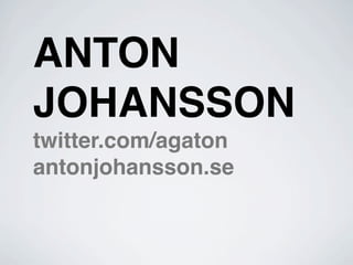 ANTON
JOHANSSON
twitter.com/agaton
antonjohansson.se
 