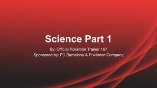 Science Part 1
By: Official Pokémon Trainer 167
Sponsored by: FC Barcelona & Pokémon Company
 