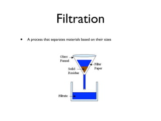 Filtration
•   A process that separates materials based on their sizes
 
