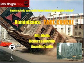 Dominicans:  TAKE COVER! Rita Mella Rebecca Antivilo Anaelia Ovalle How much do you really know about earthquake safety? 