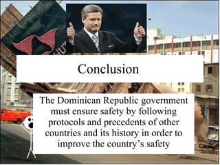 Conclusion  The Dominican Republic government must ensure safety by following protocols and precedents of other countries and its history in order to improve the country’s safety 