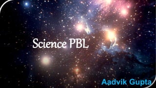 Science PBL
Aadvik Gupta
 