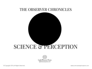 © Copyright 2018, All Rights Reserved. www.scienceandperception.com
THE OBSERVER CHRONICLES
SCIENCE & PERCEPTION
 