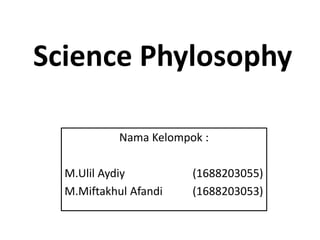 Science Phylosophy
Nama Kelompok :
M.Ulil Aydiy (1688203055)
M.Miftakhul Afandi (1688203053)
 