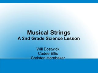 Musical Strings A 2nd Grade Science Lesson Will Bostwick Cadee Ellis Christen Hornbaker 