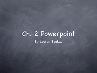 Ch. 2 Powerpoint
   By Lauren Baukus
 