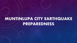 MUNTINLUPA CITY EARTHQUAKE
PREPAREDNESS
 
