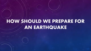 HOW SHOULD WE PREPARE FOR
AN EARTHQUAKE
 