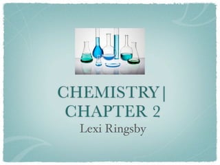 CHEMISTRY|
 CHAPTER 2
  Lexi Ringsby
 
