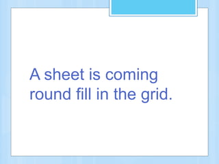 A sheet is coming
round fill in the grid.
 