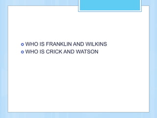  WHO IS FRANKLIN AND WILKINS
 WHO IS CRICK AND WATSON
 