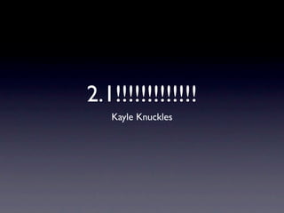 2.1!!!!!!!!!!!!!
   Kayle Knuckles
 