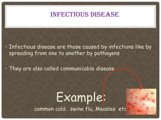 INFECTIOUS DISEASE



• Infectious disease are those caused by infections like by
  spreading from one to another by pathogens

• They are also called communicable disease




                    Example:
           common cold , swine flu, Measles etc.
 