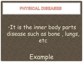 •It is the inner body parts
disease such as bone , lungs,
             etc


         Example
 