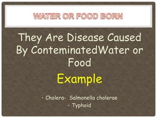 They Are Disease Caused
By ConteminatedWater or
         Food
          Example
    • Cholera- Salmonella cholerae
               • Typhoid
 