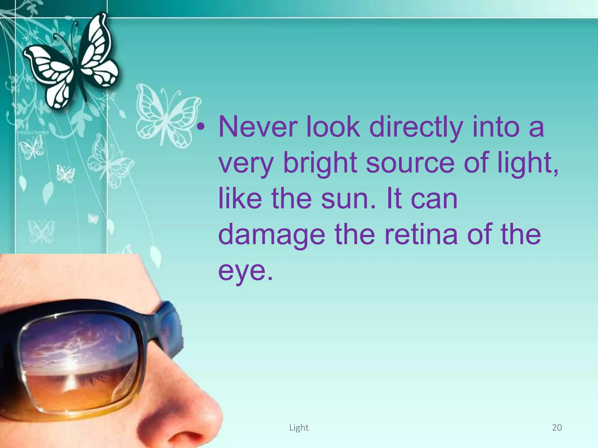• Never look directly into a
very bright source of light,
like the sun. It can
damage the retina of the
eye.
Light 20
 