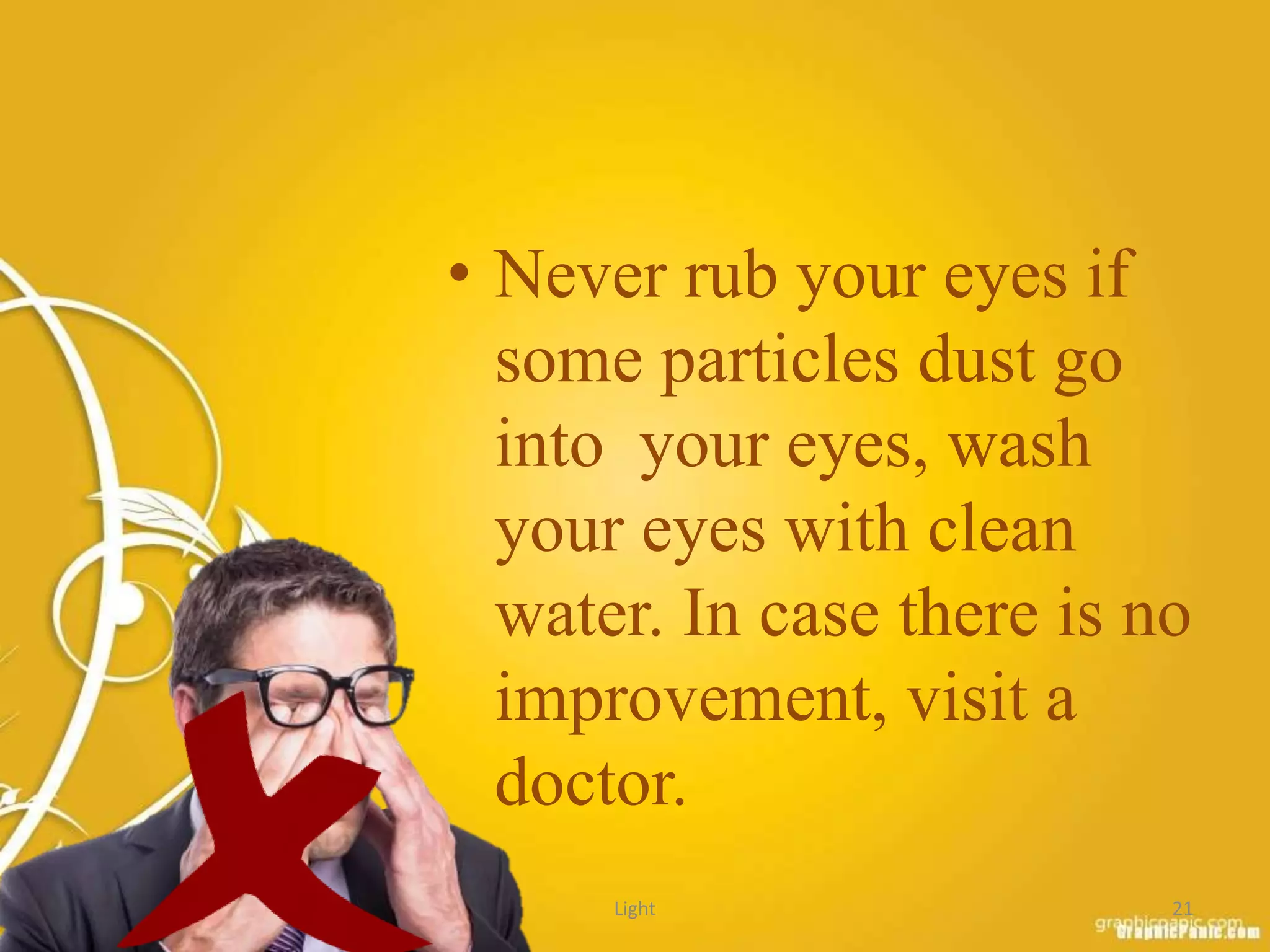 • Never rub your eyes if
some particles dust go
into your eyes, wash
your eyes with clean
water. In case there is no
improvement, visit a
doctor.
Light 21
 