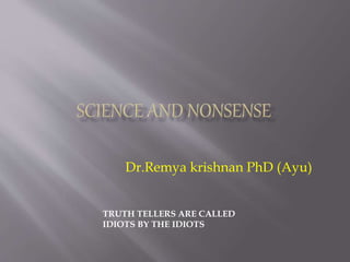 Dr.Remya krishnan PhD (Ayu)
TRUTH TELLERS ARE CALLED
IDIOTS BY THE IDIOTS
 