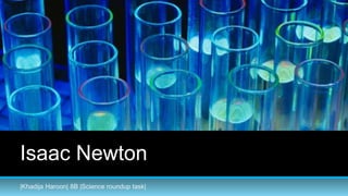Isaac Newton
|Khadija Haroon| 8B |Science roundup task|
 