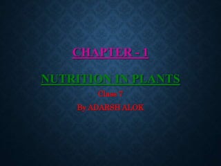CHAPTER - 1
NUTRITION IN PLANTS
Class 7
By ADARSH ALOK
 