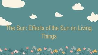 The Sun: Effects of the Sun on Living
Things
 
