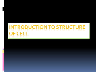 INTRODUCTIONTO STRUCTURE
OF CELL
 