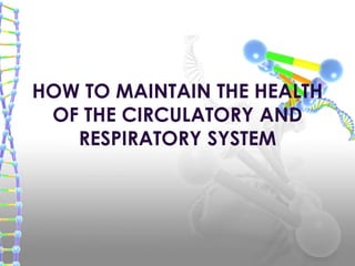 HOW TO MAINTAIN THE HEALTH
OF THE CIRCULATORY AND
RESPIRATORY SYSTEM
 