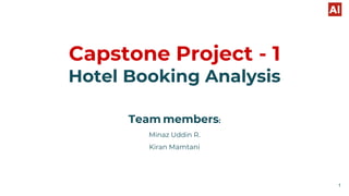 Capstone Project - 1
Hotel Booking Analysis
Team members:
Minaz Uddin R.
Kiran Mamtani
1
 